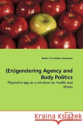 (En)gendering Agency and Body Politics : Physiotherapy as a window on health and illness Sudmann, Tobba Therkildsen 9783639179910 VDM Verlag Dr. Müller