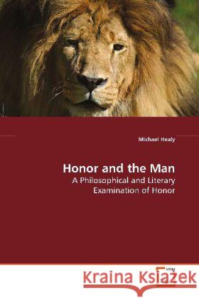 Honor and the Man : A Philosophical and Literary Examination of Honor Healy, Michael 9783639180510