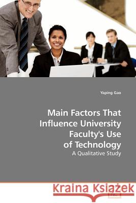 Main Factors That Influence University Faculty's Use of Technology Yaping Gao 9783639180565