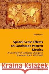 Spatial Scale Effects on Landscape Pattern Metrics : A Case Study of Landscape Changes in Rondonia, Brazil, 1975-2000 Hao, Yongping 9783639181340
