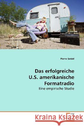 Das erfolgreiche U.S. amerikanische Formatradio : Eine empirische Studie Seidel, Pierre 9783639181708