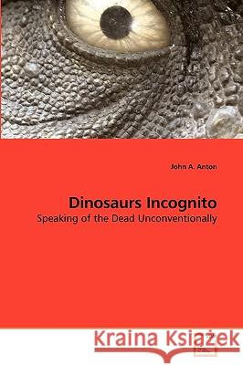 Dinosaurs Incognito John A. Anton 9783639181944 VDM Verlag