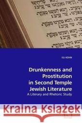Drunkenness and Prostitution in Second Temple Jewish Literature : A Literary and Rhetoric Study Kohn, Eli 9783639182040