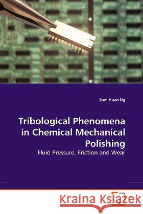 Tribological Phenomena in Chemical Mechanical Polishing : Fluid Pressure, Friction and Wear Ng, Sum Huan 9783639182156