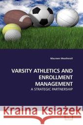 VARSITY ATHLETICS AND ENROLLMENT MANAGEMENT : A STRATEGIC PARTNERSHIP Weatherall, Maureen 9783639182705