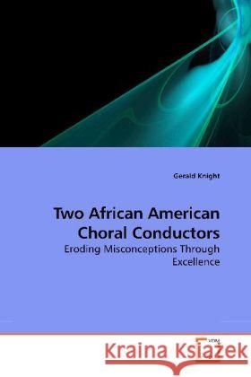 Two African American Choral Conductors : Eroding Misconceptions Through Excellence Knight, Gerald 9783639182910 VDM Verlag Dr. Müller