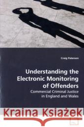 Understanding the Electronic Monitoring of Offenders : Commercial Criminal Justice in England and Wales Paterson, Craig 9783639183238