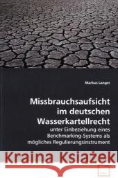 Missbrauchsaufsicht im deutschen Wasserkartellrecht : unter Einbeziehung eines Benchmarking-Systems als mögliches Regulierungsinstrument Langer, Markus 9783639183245 VDM Verlag Dr. Müller