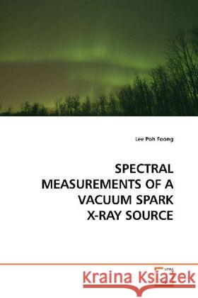 SPECTRAL MEASUREMENTS OF A VACUUM SPARK X-RAY SOURCE Poh Foong, Lee 9783639183627