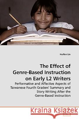 The Effect of Genre-Based Instruction on Early L2 Writers : Performative and Affective Aspects of Taiwanese Fourth Graders' Summary and Story Writing After the Genre-Based Instruction Lin, Huifen 9783639183917