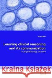 Learning clinical reasoning and its communication : in physiotherapy practice Ajjawi, Rola   9783639184297