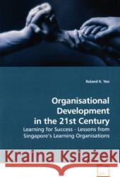 Organisational Development in the 21st Century : Learning for Success - Lessons from Singapore s Learning Organisations Yeo, Roland K. 9783639184587 VDM Verlag Dr. Müller