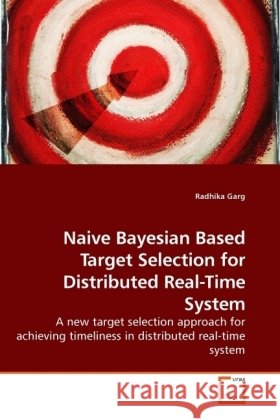 Naive Bayesian Based Target Selection for Distributed Real-Time System : A new target selection approach for achieving timeliness in distributed real-time system Garg, Radhika 9783639184716