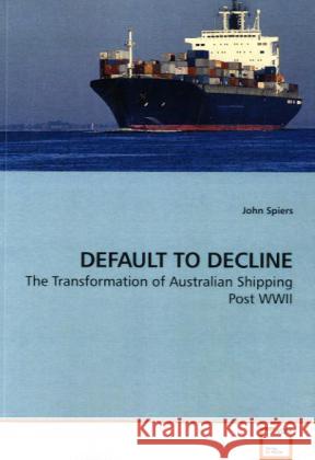 DEFAULT TO DECLINE : The Transformation of Australian Shipping Post WWII Spiers, John 9783639185140 VDM Verlag Dr. Müller