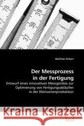 Der Messprozess in der Fertigung : Entwurf eines innovativen Messgerätes zur Optimierung von Fertigungsabläufen in der Kleinserienproduktion Pinkert, Matthias 9783639186147