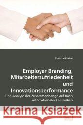 Employer Branding, Mitarbeiterzufriedenheit und Innovationsperformance : Eine Analyse der Zusammenhänge auf Basis internationaler Fallstudien Ehrbar, Christine 9783639186826