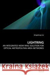 LIGHTRING : AN INTEGRATED WDM RING SOLUTION FOR OPTICAL METROPOLITAN AREA NETWORKS Cai, Qingzhong 9783639187519