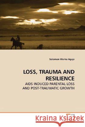 LOSS, TRAUMA AND RESILIENCE : AIDS INDUCED PARENTAL LOSS AND POST-TRAUMATIC GROWTH Agaje, Solomon Worku   9783639187892