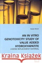 AN IN VITRO GENOTOXICITY STUDY OF VALUE ADDED HYDROXYAPATITE : A BONE REPLACEMENT MATERIAL Akram, Hassan   9783639189094