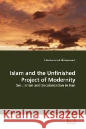 Islam and the Unfinished Project of Modernity : Secularism and Secularization in Iran Mohammadi, S. M. 9783639189520