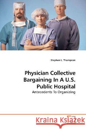 Physician Collective Bargaining In A U.S. Public Hospital : Antecedents To Organizing Thompson, Stephen L. 9783639189940 VDM Verlag Dr. Müller