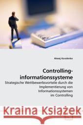 Controllinginformationssysteme : Strategische Wettbewerbsvorteile durch die Implementierung von Informationssystemen im Controlling Kovalenko, Alexej 9783639189988