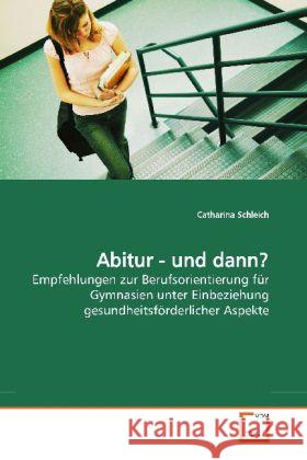 Abitur - und dann? : Empfehlungen zur Berufsorientierung für Gymnasien unter Einbeziehung gesundheitsförderlicher Aspekte Schleich, Catharina 9783639190113