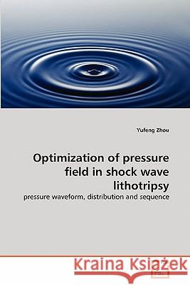Optimization of pressure field in shock wave lithotripsy Yufeng Zhou (Nanyang Technological University, Singapore) 9783639190328