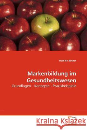 Markenbildung im Gesundheitswesen : Grundlagen - Konzepte - Praxisbeispiele Becker, Daniela   9783639190502 VDM Verlag Dr. Müller