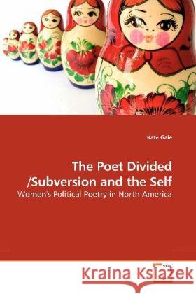 The Poet Divided /Subversion and the Self : Women's Political Poetry in North America Gale, Kate 9783639190748 VDM Verlag Dr. Müller