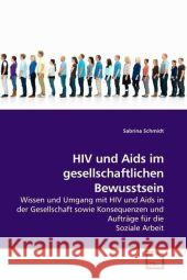 HIV und Aids im gesellschaftlichen Bewusstsein : Wissen und Umgang mit HIV und Aids in der Gesellschaft sowie Konsequenzen und Aufträge für die Soziale Arbeit Schmidt, Sabrina 9783639191202 VDM Verlag Dr. Müller