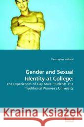 Gender and Sexual Identity at College: : The Experiences of Gay Male Students at a Traditional Women's University Holland, Christopher 9783639191486