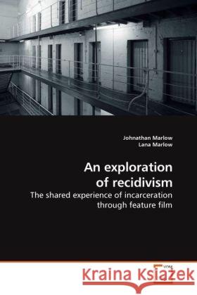 An exploration of recidivism : The shared experience of incarceration through feature film Marlow, Johnathan; Marlow, Lana 9783639191721