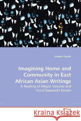 Imagining Home and Community in East African Asian Writings : A Reading of Moyez Vassanji and Yusuf Dawood's Novels Siundu, Godwin 9783639191912