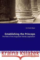 Establishing the Princeps : The Role of the Augustan Family Legislation Parish-Meyer, Erin 9783639192100