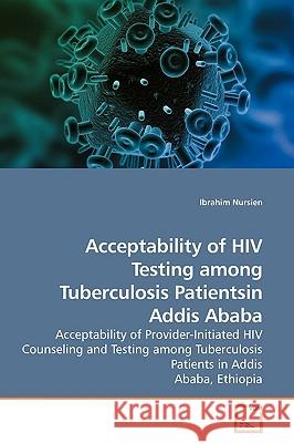 Acceptability of HIV Testing among Tuberculosis Patientsin Addis Ababa Nursien, Ibrahim 9783639192193 VDM Verlag