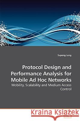 Protocol Design and Performance Analysis for Mobile Ad Hoc Networks Supeng Leng 9783639192391
