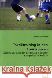 Taktiktraining in den Sportspielen : Aspekte zur gezielten Förderung taktischer Fähigkeiten im Fußball Drenowatz, Clemens 9783639192902