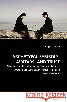 Archetypal Symbols, Avatars, and Trust Rodger Morrison 9783639193008