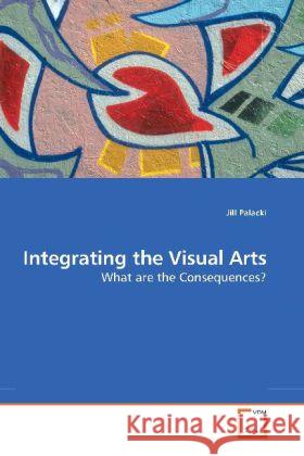 Integrating the Visual Arts : What are the Consequences? Palacki, Jill 9783639193787 VDM Verlag Dr. Müller