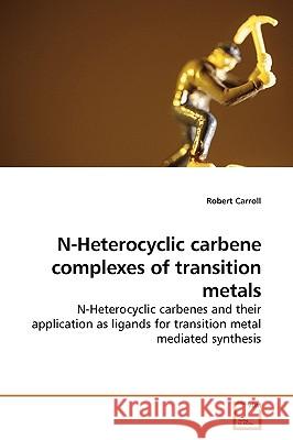 N-Heterocyclic carbene complexes of transition metals Carroll, Robert 9783639194418