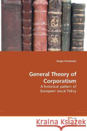 General Theory of Corporatism : A historical pattern of European social Policy Fernández, Sergio 9783639194869