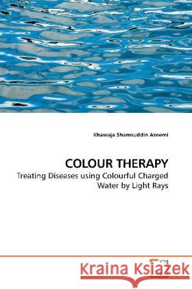 COLOUR THERAPY : Treating Diseases using Colourful Charged Water by Light Rays Azeemi, Khawaja Shamsuddin   9783639196399 VDM Verlag Dr. Müller