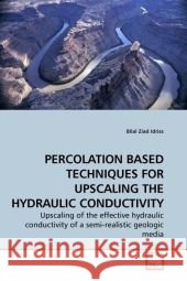 PERCOLATION BASED TECHNIQUES FOR UPSCALING THE HYDRAULIC CONDUCTIVITY : Upscaling of the effective hydraulic conductivity of a semi-realistic geologic media Idriss, Bilal Z. 9783639196580 VDM Verlag Dr. Müller