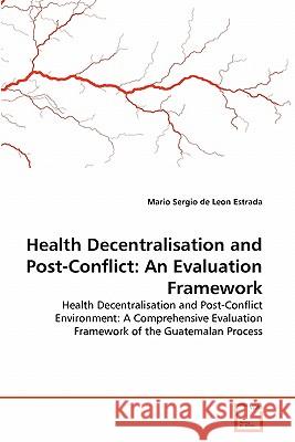 Health Decentralisation and Post-Conflict: An Evaluation Framework De Leon Estrada, Mario Sergio 9783639197150