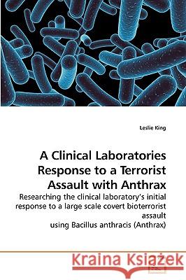 A Clinical Laboratories Response to a Terrorist Assault with Anthrax Leslie King 9783639197242