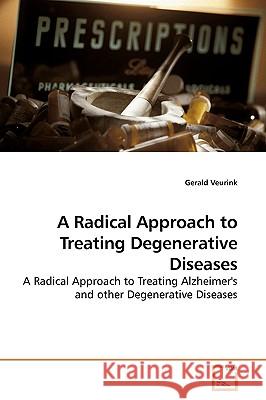 A Radical Approach to Treating Degenerative Diseases Gerald Veurink 9783639197365 VDM Verlag