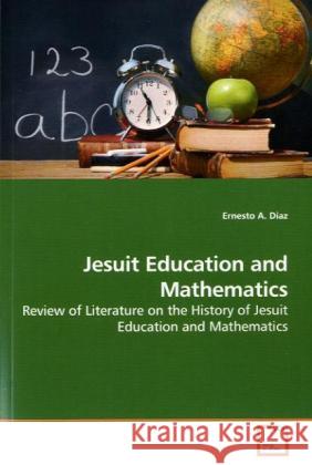 Jesuit Education and Mathematics : Review of Literature on the History of Jesuit Education and Mathematics Diaz, Ernesto A. 9783639198058