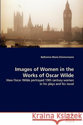 Images of Women in the Works of Oscar Wilde Katharina Maria Zimmermann 9783639198812 VDM Verlag