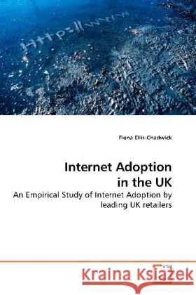 Internet Adoption in the UK : An Empirical Study of Internet Adoption by leading UK retailers Ellis-Chadwick, Fiona 9783639199468